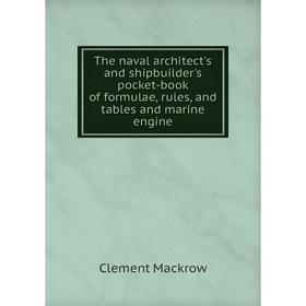 

Книга The naval architect's and shipbuilder's pocket-book of formulae, rules, and tables and marine engine