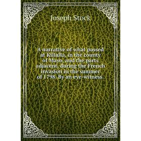 

Книга A narrative of what passed at Killalla, in the county of Mayo, and the parts adjacent, during the French invasion in the summer of 1798. By an e