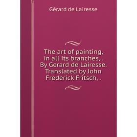 

Книга The art of painting, in all its branches,. By Gerard de Lairesse. Translated by John Frederick Fritsch,.