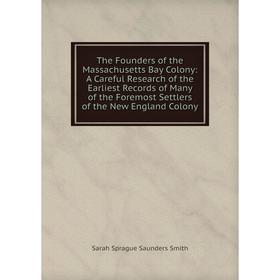 

Книга The Founders of the Massachusetts Bay Colony: A Careful Research of the Earliest Records of Many of the Foremost Settlers of the New England Col