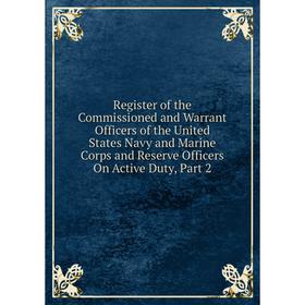 

Книга Register of the Commissioned and Warrant Officers of the United States Navy and Marine Corps and Reserve Officers On Active Duty, Part 2
