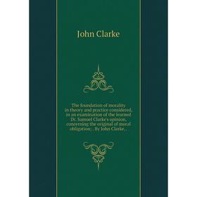 

Книга The foundation of morality in theory and practice considered, in an examination of the learned Dr. Samuel Clarke's opinion, concerning the origi