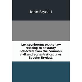

Книга Lex spuriorum: or the law relating to bastardy Collected from the common, civil and ecclesiastical laws By John Brydall