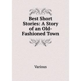 

Книга Best Short Stories: A Story of an Old-Fashioned Town