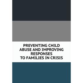 

Книга PREVENTING CHILD ABUSE AND IMPROVING RESPONSES TO FAMILIES IN CRISIS