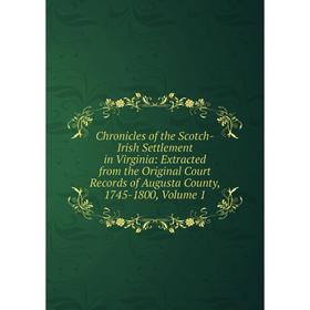 

Книга Chronicles of the Scotch-Irish Settlement in Virginia: Extracted from the Original Court Records of Augusta County, 1745-1800, Volume 1