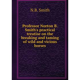 

Книга Professor Norton B. Smith's practical treatise on the breaking and taming of wild and vicious horses