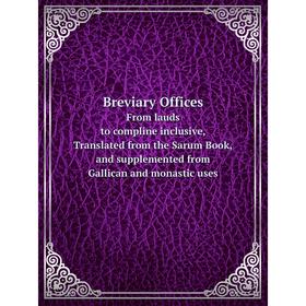 

Книга Breviary Offices From lauds to compline inclusive, translated from the Sarum Book, and supplemented from gallican and monastic uses
