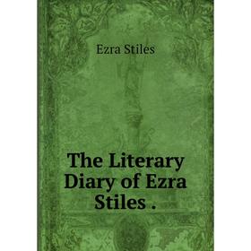 

Книга The Literary Diary of Ezra Stiles.