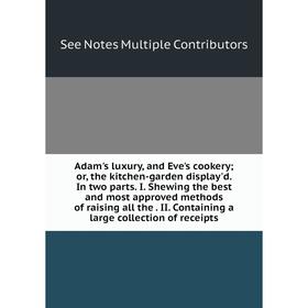 

Книга Adam's luxury, and Eve's cookery; or, the kitchen-garden display'd. In two parts. I. Shewing the best and most approved methods of raising all t