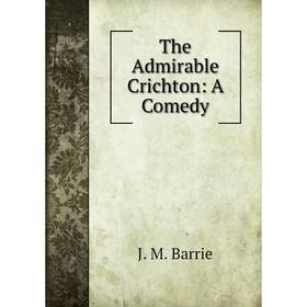 

Книга The Admirable Crichton: A Comedy
