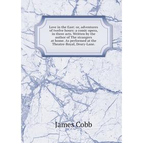

Книга Love in the East: or adventures of twelve hours: a comic opera, in three acts Written by the author of the strangers at home As performed