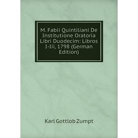 

Книга M Fabii Quintiliani De Institutione Oratoria Libri Duodecim: Libros I-Iii, 1798