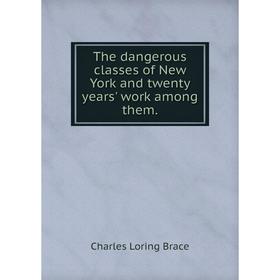 

Книга The dangerous classes of New York and twenty years' work among them.
