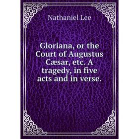 

Книга Gloriana, or the Court of Augustus Cæsar, etc. A tragedy, in five acts and in verse.