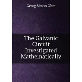 

Книга The Galvanic Circuit Investigated Mathematically