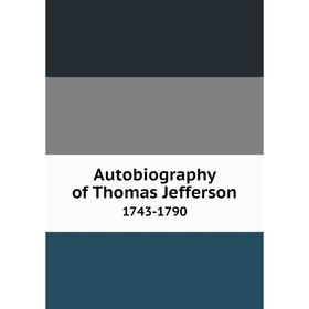 

Книга Autobiography of Thomas Jefferson 1743-1790