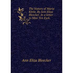 

Книга The history of Maria Kittle. By Ann Eliza Bleecker. In a letter to Miss Ten Eyck.