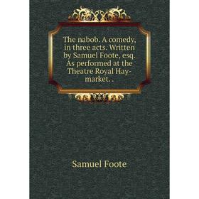 

Книга The nabob. A comedy, in three acts. Written by Samuel Foote, esq. As performed at the Theatre Royal Hay-market..