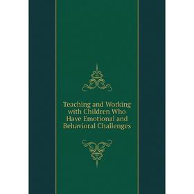 

Книга Teaching and Working with Children Who Have Emotional and Behavioral Challenges