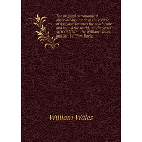 

Книга The original astronomical observations, made in the course of a voyage towards the south pole, and round the world,. in the years MDCCLXXII,.. b