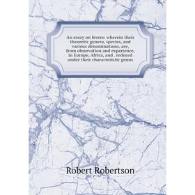 

Книга An essay on fevers: wherein their theoretic genera, species, and various denominations, are, from observation and experience, in Europe, Africa,