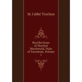 

Книга Recollections of Marshal Macdonald, Duke of Tarentum, Volume 1