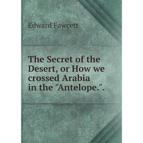 

Книга The Secret of the Desert, or How we crossed Arabia in the Antelope..