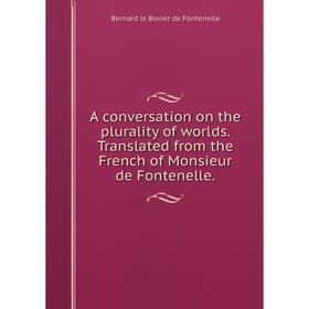 

Книга A conversation on the plurality of worlds. Translated from the French of Monsieur de Fontenelle.
