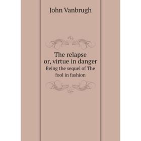 

Книга The relapse or, virtue in danger Being the sequel of The fool in fashion