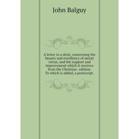 

Книга A letter to a deist, concerning the beauty and excellency of moral virtue, and the support and improvement which it receives from the Christian.