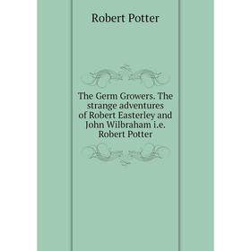 

Книга The Germ Growers. The strange adventures of Robert Easterley and John Wilbraham i. e. Robert Potter