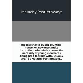 

Книга The merchant's public counting-house: or, new mercantile institution: wherein is shewn, the necessity of young merchants being bred to trade wit