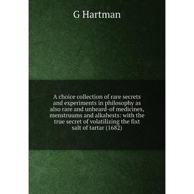 

Книга A choice collection of rare secrets and experiments in philosophy as also rare and unheard-of medicines, menstruums and alkahests: with the true