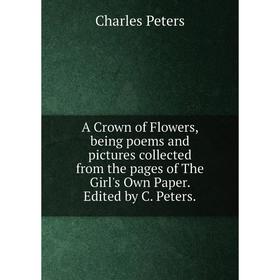 

Книга A Crown of Flowers, being poems and pictures collected from the pages of The Girl's Own Paper. Edited by C. Peters.