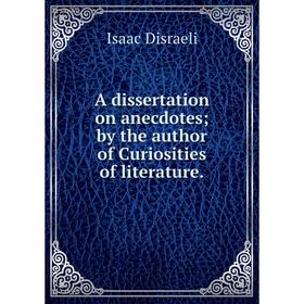 

Книга A dissertation on anecdotes; by the author of Curiosities of literature.