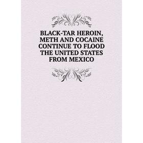 

Книга BLACK-TAR HEROIN, METH AND COCAINE CONTINUE TO FLOOD THE UNITED STATES FROM MEXICO