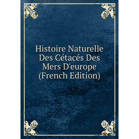 

Книга Histoire Naturelle Des Cétacés Des Mers D'europe (French Edition)