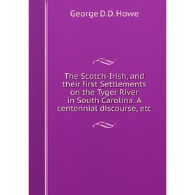 

Книга The Scotch-Irish, and their first Settlements on the Tyger River in South Carolina. A centennial discourse, etc
