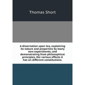 

Книга A dissertation upon tea, explaining its nature and properties by many new experiments; and demonstrating from philosophical principles, the vari