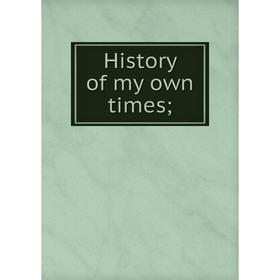 

Книга History of my own times;