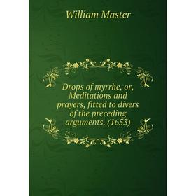 

Книга Drops of myrrhe, or, Meditations and prayers, fitted to divers of the preceding arguments. (1653)