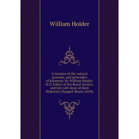 

Книга A treatise of the natural grounds, and principles of harmony. By William Holder, D. D. fellow of the Royal Society, and late sub-dean of their M