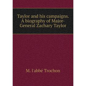 

Книга Taylor and his campaigns. A biography of Major-General Zachary Taylor