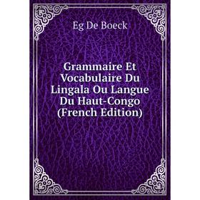 

Книга Grammaire Et Vocabulaire Du Lingala Ou Langue Du Haut-Congo (French Edition)