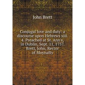 

Книга Conjugal love and duty: a discourse upon Hebrews xiii. 4. Preached at St. Ann's, in Dublin, Sept. 11, 1757. Brett, John, Rector of Moynalty