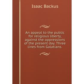 

Книга An appeal to the public for religious liberty, against the oppressions of the present day. Three lines from Galatians.