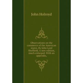 

Книга Observations on the commerce of the American States By John Lord Sheffield A new edition, much enlarged With an appendix