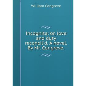 

Книга Incognita: or, love and duty reconcil'd. A novel. By Mr. Congreve.