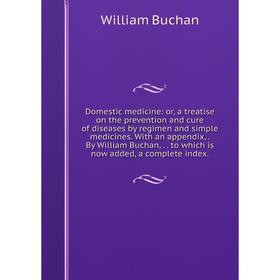 

Книга Domestic medicine: or, a treatise on the prevention and cure of diseases by regimen and simple medicines. With an appendix,. By William Buchan,.